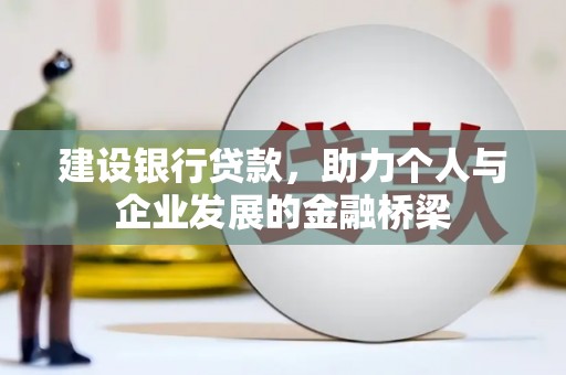 孝南建设银行贷款，助力个人与企业发展的金融桥梁