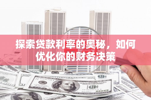 孝南探索贷款利率的奥秘，如何优化你的财务决策