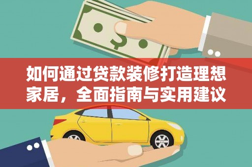 孝南如何通过贷款装修打造理想家居，全面指南与实用建议