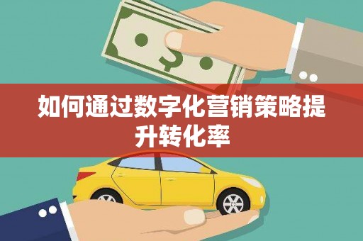 孝南如何通过数字化营销策略提升转化率