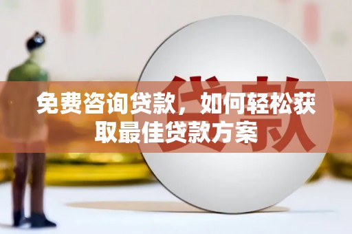 孝南免费咨询贷款，如何轻松获取最佳贷款方案