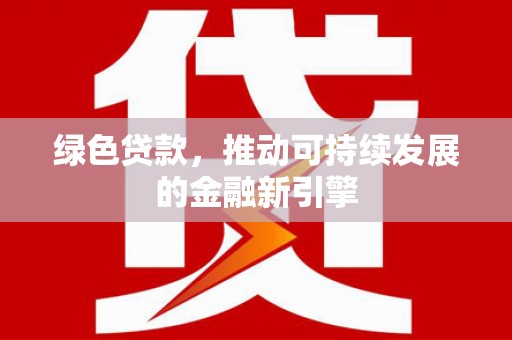 孝南绿色贷款，推动可持续发展的金融新引擎