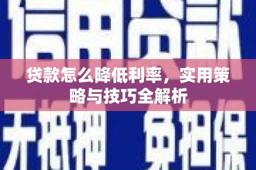 孝南贷款怎么降低利率，实用策略与技巧全解析