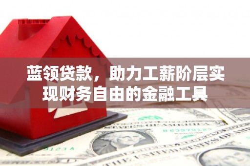 孝南蓝领贷款，助力工薪阶层实现财务自由的金融工具