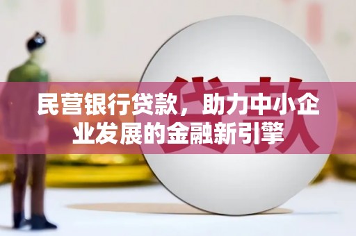 孝南民营银行贷款，助力中小企业发展的金融新引擎