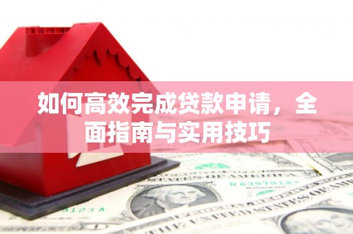 孝南如何高效完成贷款申请，全面指南与实用技巧