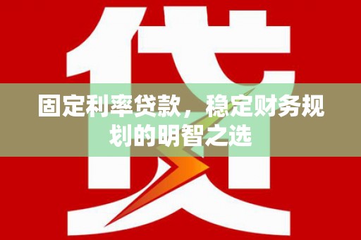 孝南固定利率贷款，稳定财务规划的明智之选
