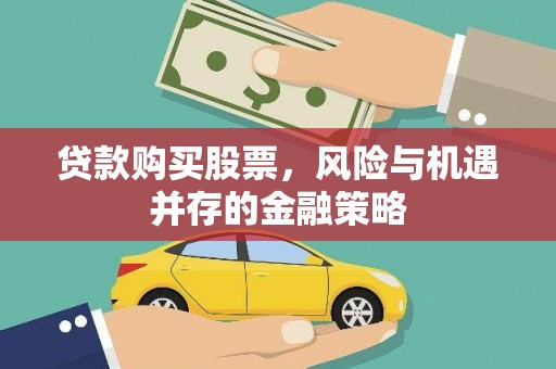 孝南贷款购买股票，风险与机遇并存的金融策略