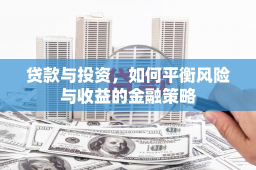 孝南贷款与投资，如何平衡风险与收益的金融策略