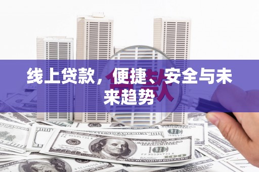 孝南线上贷款，便捷、安全与未来趋势