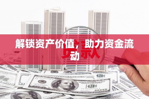 孝南解锁资产价值，助力资金流动