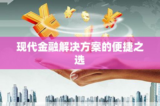 孝南现代金融解决方案的便捷之选