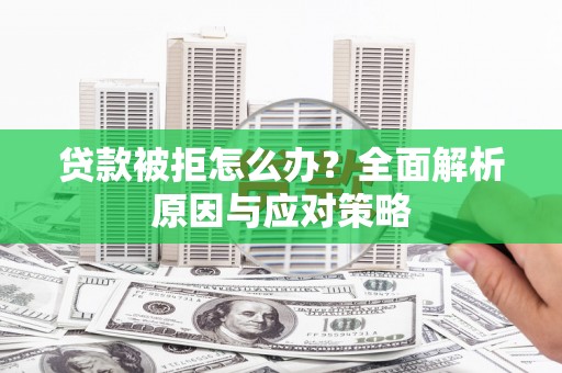 孝南贷款被拒怎么办？全面解析原因与应对策略