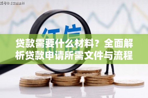 孝南贷款需要什么材料？全面解析贷款申请所需文件与流程
