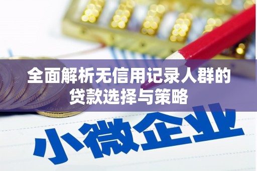 孝南全面解析无信用记录人群的贷款选择与策略