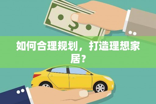 孝南如何合理规划，打造理想家居？