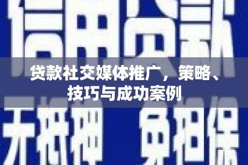 孝南贷款社交媒体推广，策略、技巧与成功案例