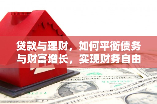 孝南贷款与理财，如何平衡债务与财富增长，实现财务自由