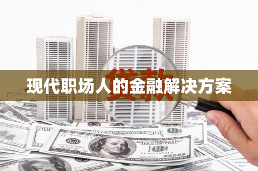 孝南现代职场人的金融解决方案