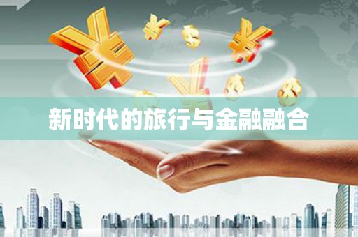 孝南新时代的旅行与金融融合