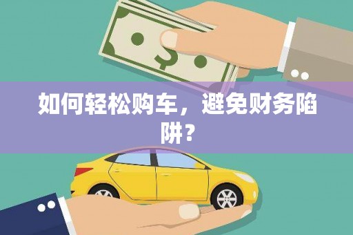 孝南如何轻松购车，避免财务陷阱？