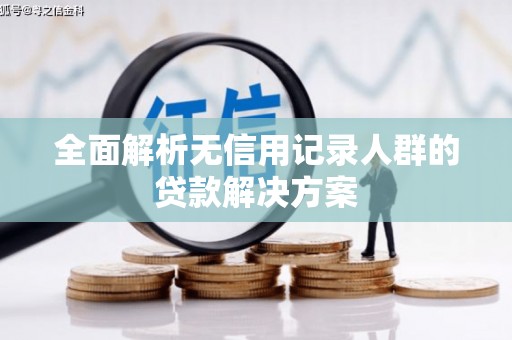 孝南全面解析无信用记录人群的贷款解决方案